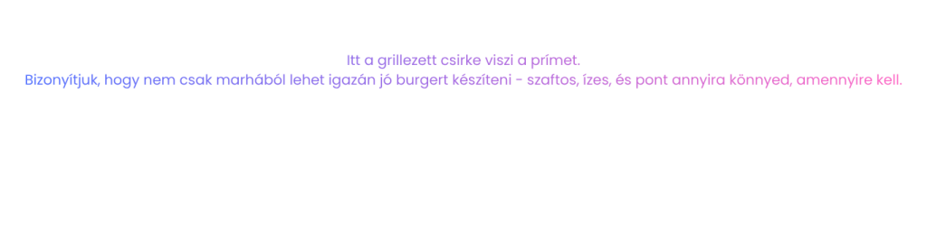 Itt a grillezett csirke viszi a prímet. Bizonyítjuk, hogy nem csak marhából lehet igazán jó burgert készíteni - szaftos, ízes, és pont annyira könnyed, amennyire kell.