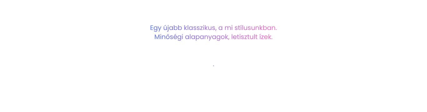 Egy újabb klasszikus, a mi stílusunkban. Minőségi alapanyagok, letisztult ízek.