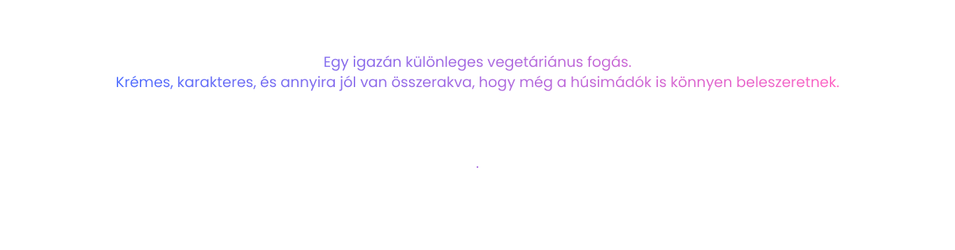 Egy igazán különleges vegetáriánus fogás. Krémes, karakteres, és annyira jól van összerakva, hogy még a húsimádók is könnyen beleszeretnek.